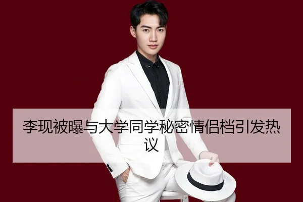 李现被曝与大学同学秘密情侣档引发热议